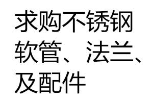 求購不銹鋼軟管、法蘭、配件